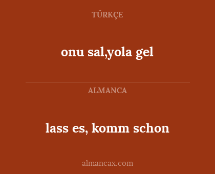 lass es, komm schon - onu sal,yola gel