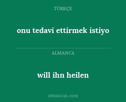will ihn heilen - onu tedavi ettirmek istiyo