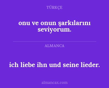 ich liebe ihn und seine lieder. - onu ve onun şarkılarını seviyorum.