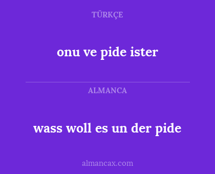 onu ve pide ister - wass woll es un der pide