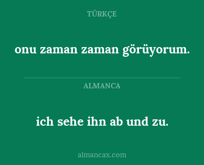 ich sehe ihn ab und zu. - onu zaman zaman görüyorum.