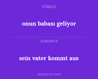 sein vater kommt aus - onun babası geliyor