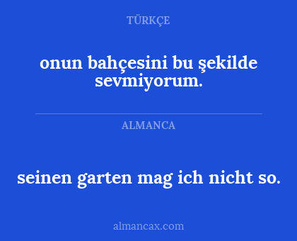 seinen garten mag ich nicht so. - onun bahçesini bu şekilde sevmiyorum.