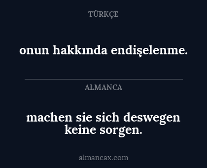 machen sie sich deswegen keine sorgen. - onun hakkında endişelenme.