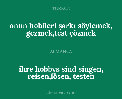 onun hobileri şarkı söylemek, gezmek,test çözmek - ihre hobbys sind singen, reisen,lösen, testen