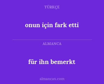 für ihn bemerkt - onun için fark etti