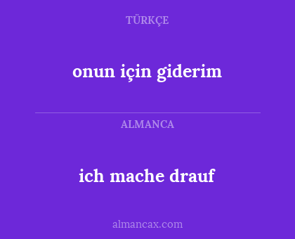 ich mache drauf - onun için giderim