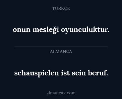 schauspielen ist sein beruf. - onun mesleği oyunculuktur.