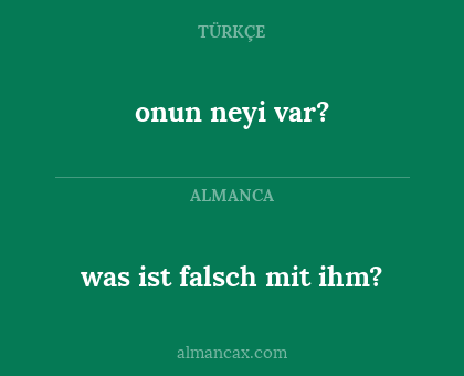 onun neyi var? - was ist falsch mit ihm?