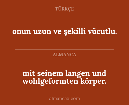 mit seinem langen und wohlgeformten körper. - onun uzun ve şekilli vücutlu.