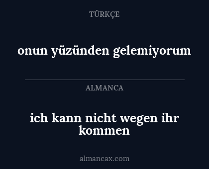 onun yüzünden gelemiyorum - ich kann nicht wegen ihr kommen