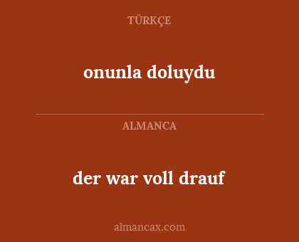 der war voll drauf - onunla doluydu