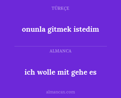 onunla gitmek istedim - ich wolle mit gehe es