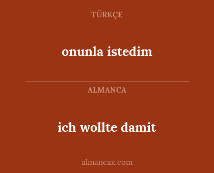 onunla istedim - ich wollte damit