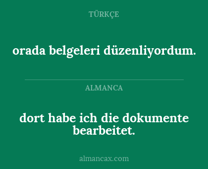 dort habe ich die dokumente bearbeitet. - orada belgeleri düzenliyordum.