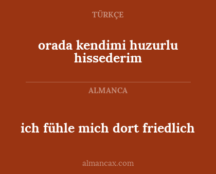 orada kendimi huzurlu hissederim - ich fühle mich dort friedlich