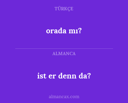 orada mı? - ist er denn da?