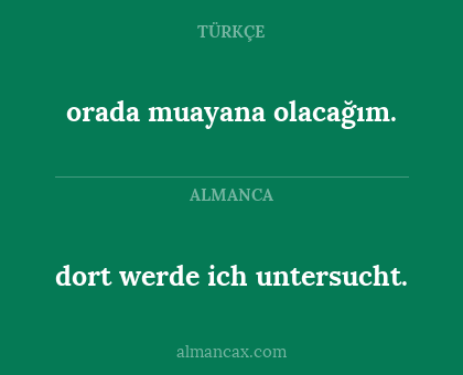 dort werde ich untersucht. - orada muayana olacağım.