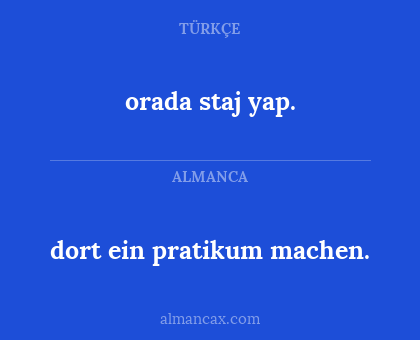 dort ein pratikum machen. - orada staj yap.