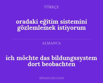 oradaki eğitim sistemini gözlemlemek istiyorum - ich möchte das bildungssystem dort beobachten
