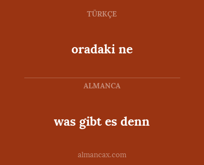 oradaki ne - was gibt es denn