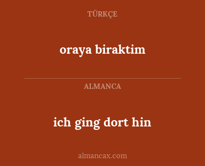 oraya biraktim - ich ging dort hin