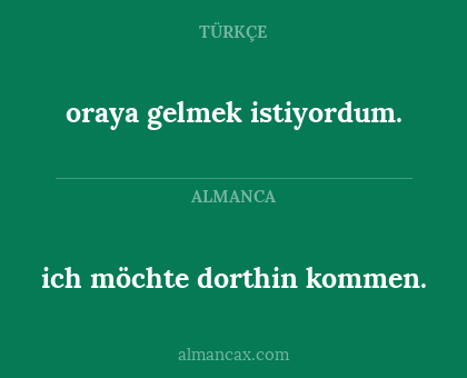ich möchte dorthin kommen. - oraya gelmek istiyordum.