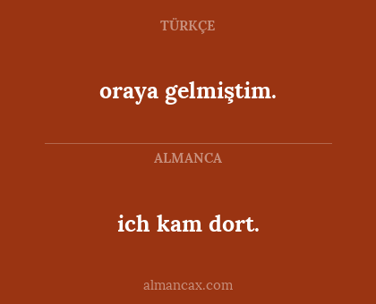 ich kam dort. - oraya gelmiştim.