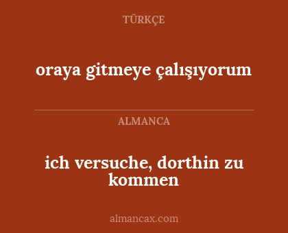 oraya gitmeye çalışıyorum - ich versuche, dorthin zu kommen