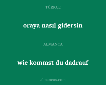 wie kommst du dadrauf - oraya nasıl gidersin