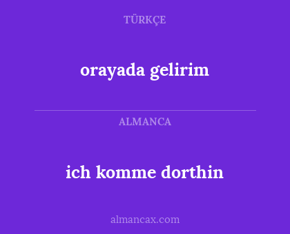 orayada gelirim - ich komme dorthin