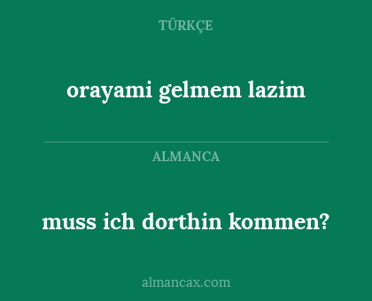 orayami gelmem lazim - muss ich dorthin kommen?