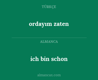 ich bin schon - ordayım zaten