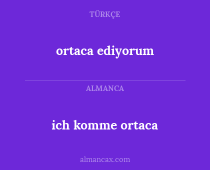 ich komme ortaca - ortaca ediyorum