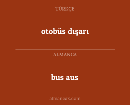 bus
aus - otobüs dışarı