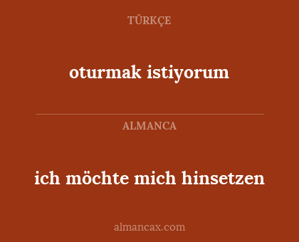 oturmak istiyorum - ich möchte mich hinsetzen