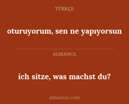 oturuyorum, sen ne yapıyorsun - ich sitze, was machst du?