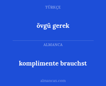 komplimente brauchst - övgü gerek
