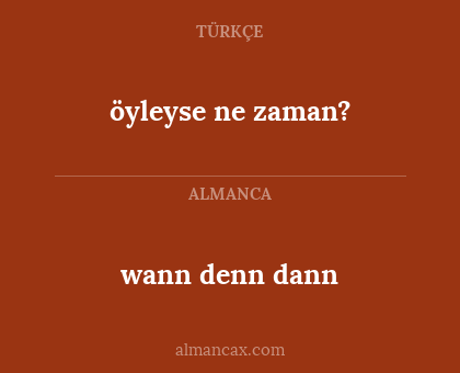 öyleyse ne zaman? - wann denn dann