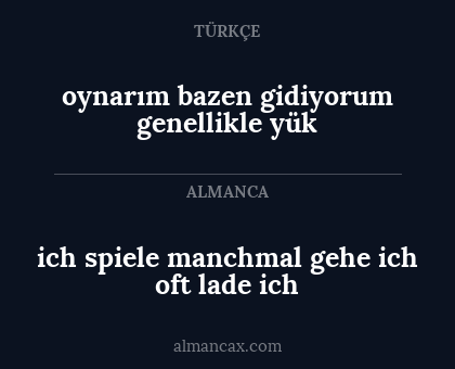 ich spiele
manchmal gehe ich
oft lade ich - oynarım
bazen gidiyorum
genellikle yük