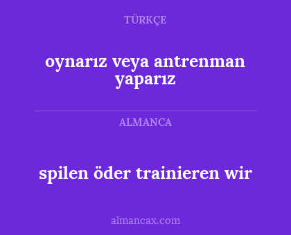 spilen öder trainieren wir - oynarız veya antrenman yaparız