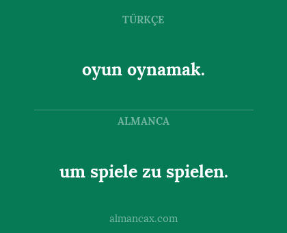 oyun oynamak. - um spiele zu spielen.