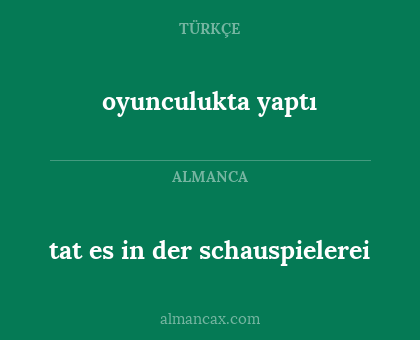oyunculukta yaptı - tat es in der schauspielerei