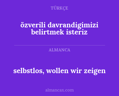 selbstlos, wollen wir zeigen - özverili davrandigimizi belirtmek isteriz