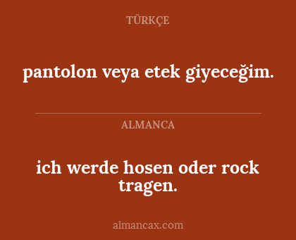 ich werde hosen oder rock tragen. - pantolon veya etek giyeceğim.