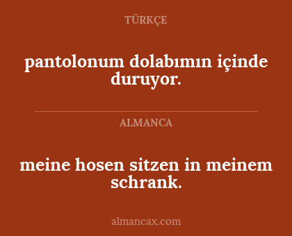 meine hosen sitzen in meinem schrank. - pantolonum dolabımın içinde duruyor.