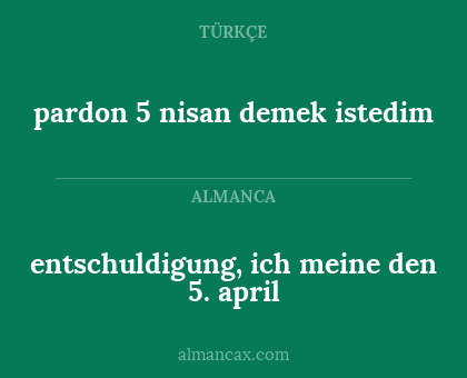 pardon 5 nisan demek istedim - entschuldigung, ich meine den 5. april