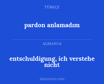 pardon anlamadım - entschuldigung, ich verstehe nicht