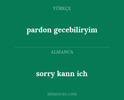 pardon gecebiliryim - sorry kann ich
