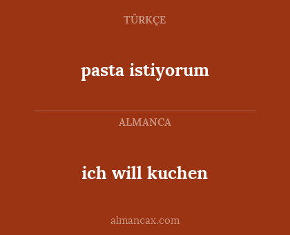 ich will kuchen - pasta istiyorum